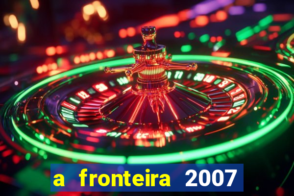 a fronteira 2007 filme completo download